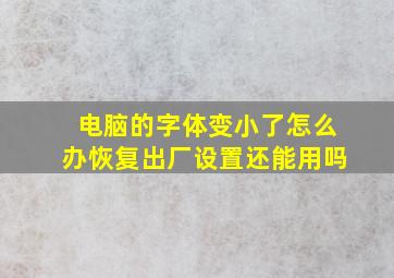 电脑的字体变小了怎么办恢复出厂设置还能用吗