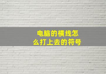 电脑的横线怎么打上去的符号