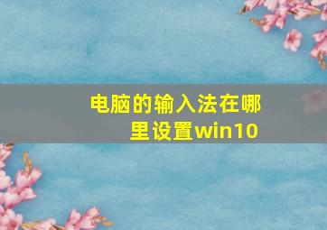 电脑的输入法在哪里设置win10