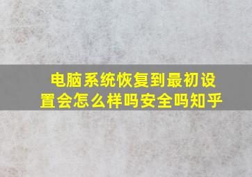 电脑系统恢复到最初设置会怎么样吗安全吗知乎