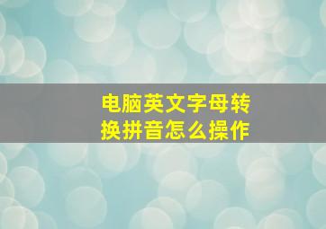 电脑英文字母转换拼音怎么操作