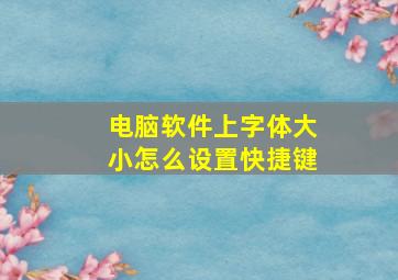 电脑软件上字体大小怎么设置快捷键