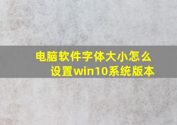 电脑软件字体大小怎么设置win10系统版本