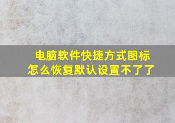 电脑软件快捷方式图标怎么恢复默认设置不了了