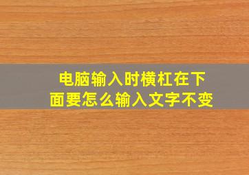 电脑输入时横杠在下面要怎么输入文字不变