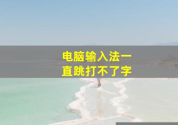 电脑输入法一直跳打不了字