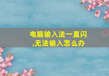 电脑输入法一直闪,无法输入怎么办