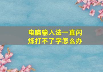 电脑输入法一直闪烁打不了字怎么办