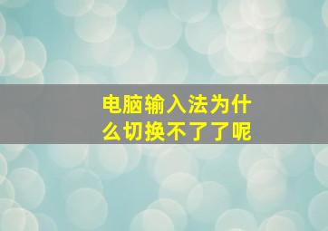 电脑输入法为什么切换不了了呢