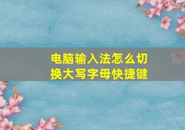 电脑输入法怎么切换大写字母快捷键