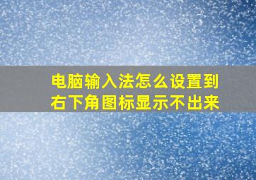 电脑输入法怎么设置到右下角图标显示不出来