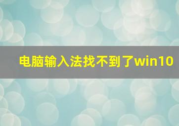 电脑输入法找不到了win10