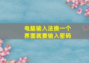 电脑输入法换一个界面就要输入密码