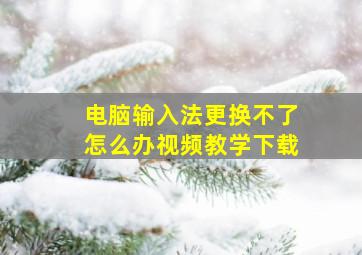 电脑输入法更换不了怎么办视频教学下载