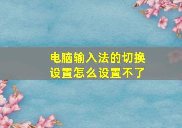 电脑输入法的切换设置怎么设置不了