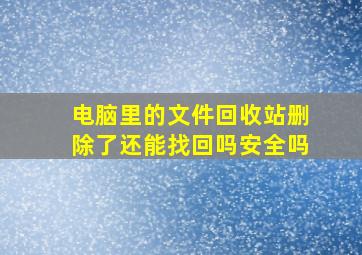 电脑里的文件回收站删除了还能找回吗安全吗