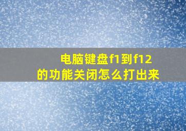 电脑键盘f1到f12的功能关闭怎么打出来