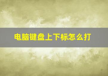 电脑键盘上下标怎么打