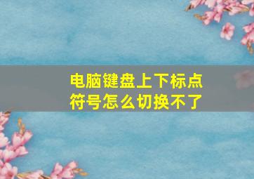 电脑键盘上下标点符号怎么切换不了