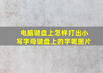 电脑键盘上怎样打出小写字母键盘上的字呢图片