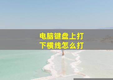 电脑键盘上打下横线怎么打