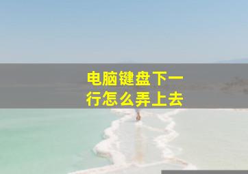 电脑键盘下一行怎么弄上去