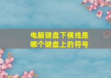 电脑键盘下横线是哪个键盘上的符号