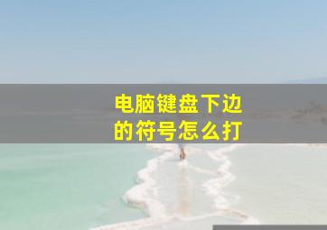 电脑键盘下边的符号怎么打