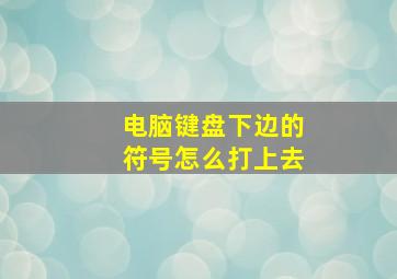 电脑键盘下边的符号怎么打上去