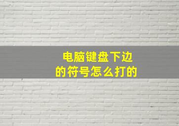 电脑键盘下边的符号怎么打的