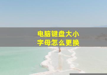 电脑键盘大小字母怎么更换