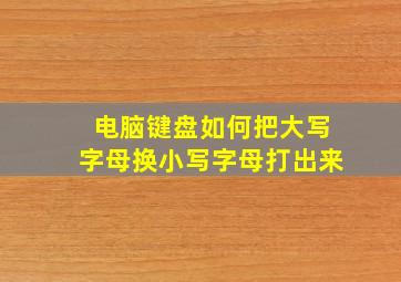 电脑键盘如何把大写字母换小写字母打出来