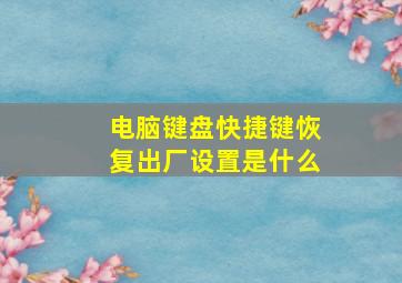 电脑键盘快捷键恢复出厂设置是什么