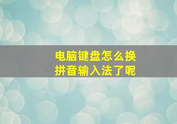 电脑键盘怎么换拼音输入法了呢