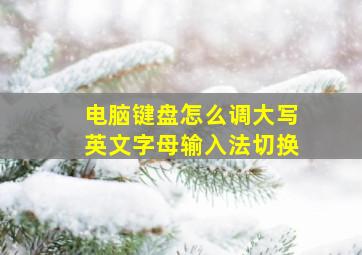 电脑键盘怎么调大写英文字母输入法切换