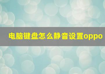 电脑键盘怎么静音设置oppo