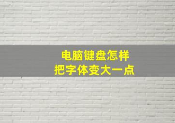 电脑键盘怎样把字体变大一点