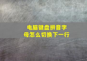 电脑键盘拼音字母怎么切换下一行