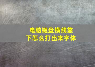 电脑键盘横线靠下怎么打出来字体