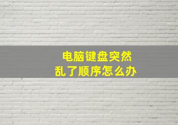 电脑键盘突然乱了顺序怎么办