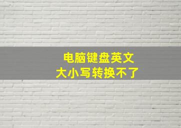 电脑键盘英文大小写转换不了