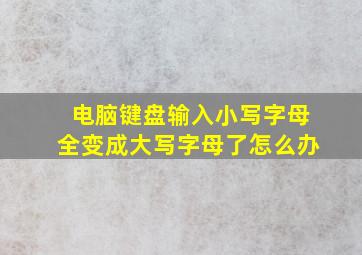 电脑键盘输入小写字母全变成大写字母了怎么办