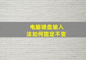 电脑键盘输入法如何固定不变