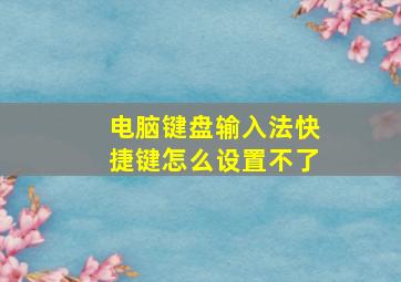 电脑键盘输入法快捷键怎么设置不了