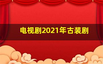 电视剧2021年古装剧