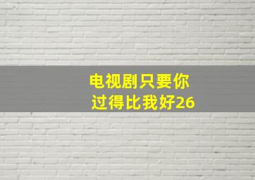 电视剧只要你过得比我好26