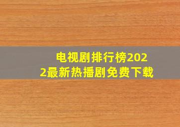 电视剧排行榜2022最新热播剧免费下载