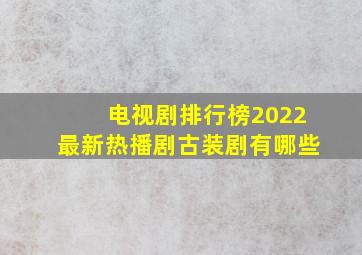 电视剧排行榜2022最新热播剧古装剧有哪些