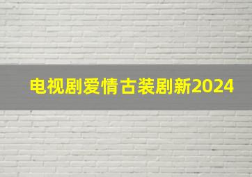 电视剧爱情古装剧新2024