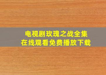 电视剧玫瑰之战全集在线观看免费播放下载